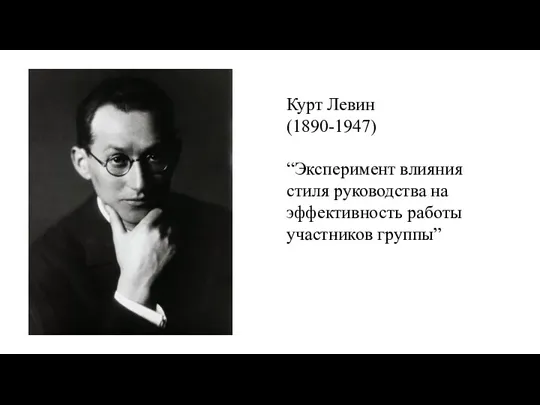 Курт Левин (1890-1947) “Эксперимент влияния стиля руководства на эффективность работы участников группы”