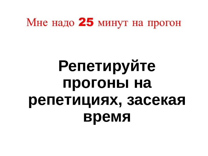 Мне надо 25 минут на прогон Репетируйте прогоны на репетициях, засекая время