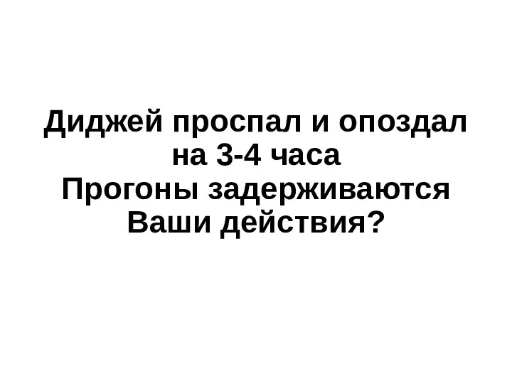 Диджей проспал и опоздал на 3-4 часа Прогоны задерживаются Ваши действия?