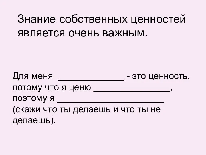 Знание собственных ценностей является очень важным. Для меня _____________ - это ценность,