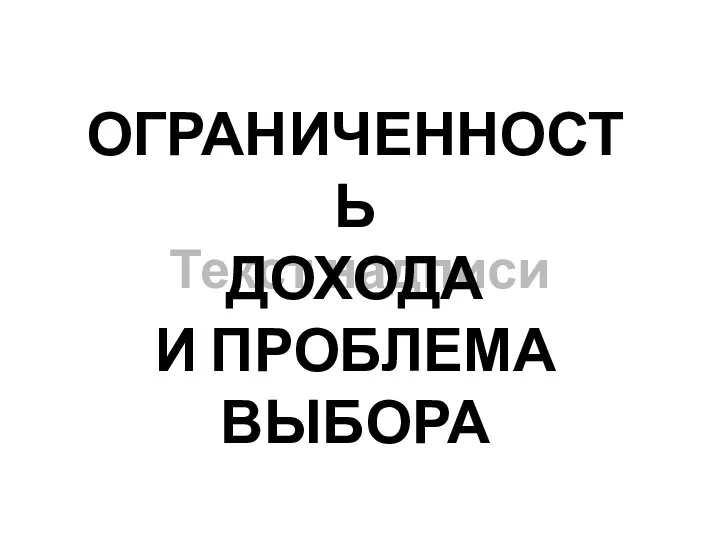 Текст надписи ОГРАНИЧЕННОСТЬ ДОХОДА И ПРОБЛЕМА ВЫБОРА