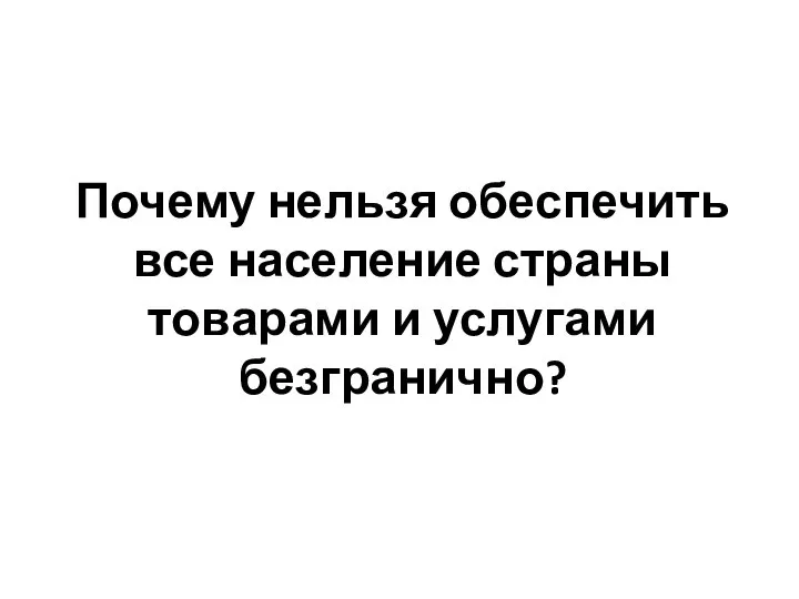 Почему нельзя обеспечить все население страны товарами и услугами безгранично?