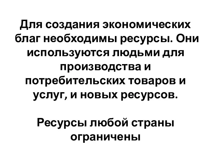 Для создания экономических благ необходимы ресурсы. Они используются людьми для производства и