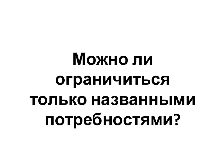 Можно ли ограничиться только названными потребностями?