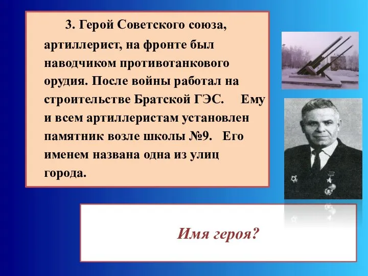 Имя героя? 3. Герой Советского союза, артиллерист, на фронте был наводчиком противотанкового