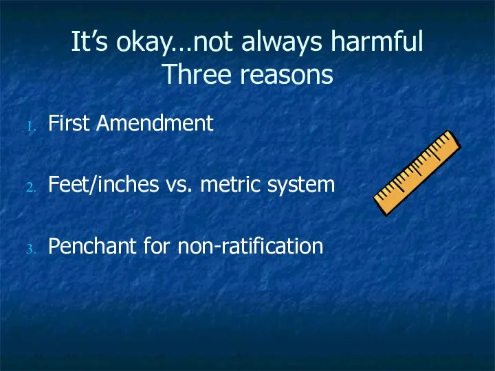It’s okay…not always harmful Three reasons First Amendment Feet/inches vs. metric system Penchant for non-ratification