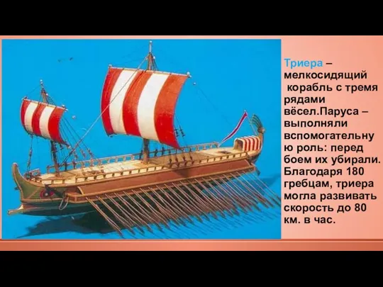 Триера –мелкосидящий корабль с тремя рядами вёсел.Паруса –выполняли вспомогательную роль: перед боем