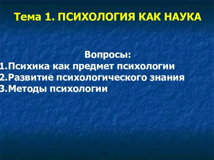 Тема 1. ПСИХОЛОГИЯ КАК НАУКА Вопросы: Психика как предмет психологии Развитие психологического знания Методы психологии