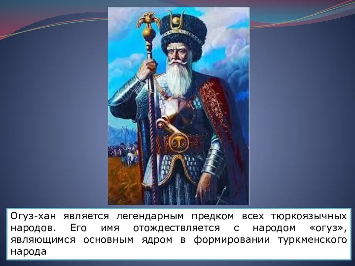 Огуз-хан является легендарным предком всех тюркоязычных народов. Его имя отождествляется с народом