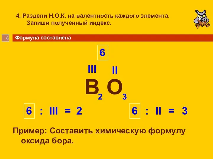 4. Раздели Н.О.К. на валентность каждого элемента. Запиши полученный индекс. Пример: Составить