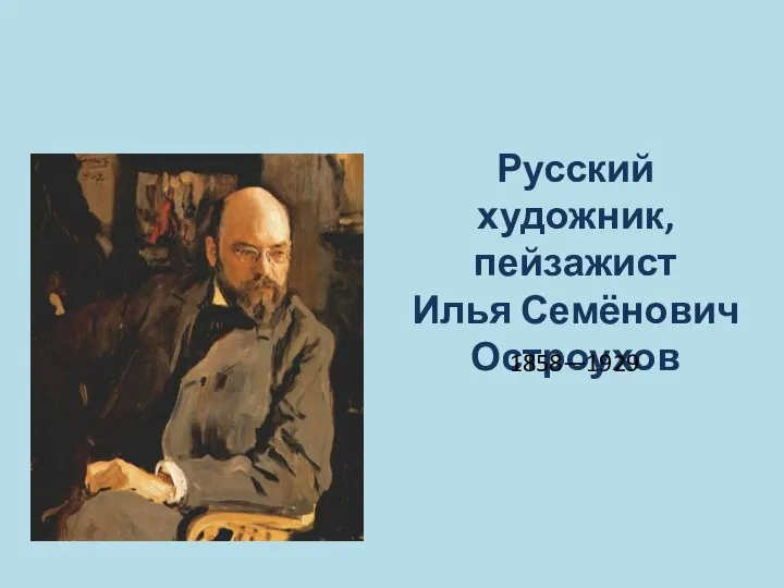 Русский художник, пейзажист Илья Семёнович Остроухов 1858—1929