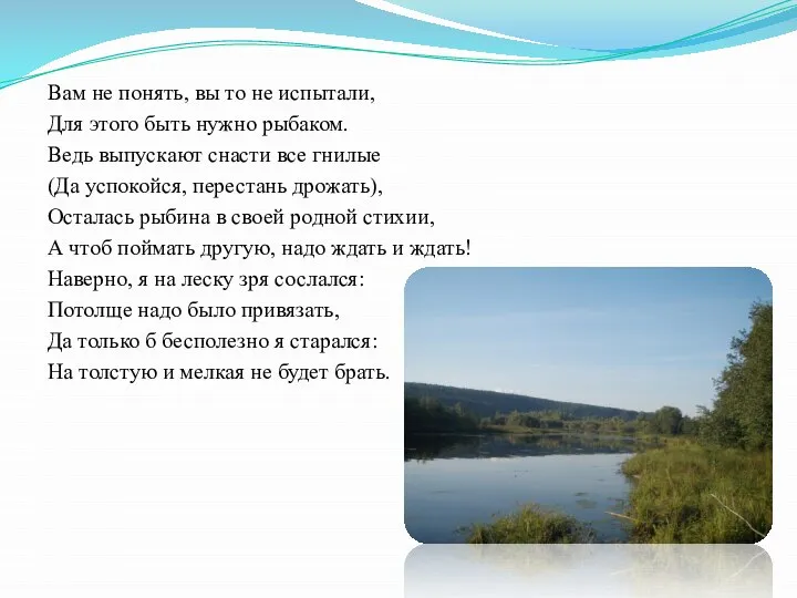 Вам не понять, вы то не испытали, Для этого быть нужно рыбаком.