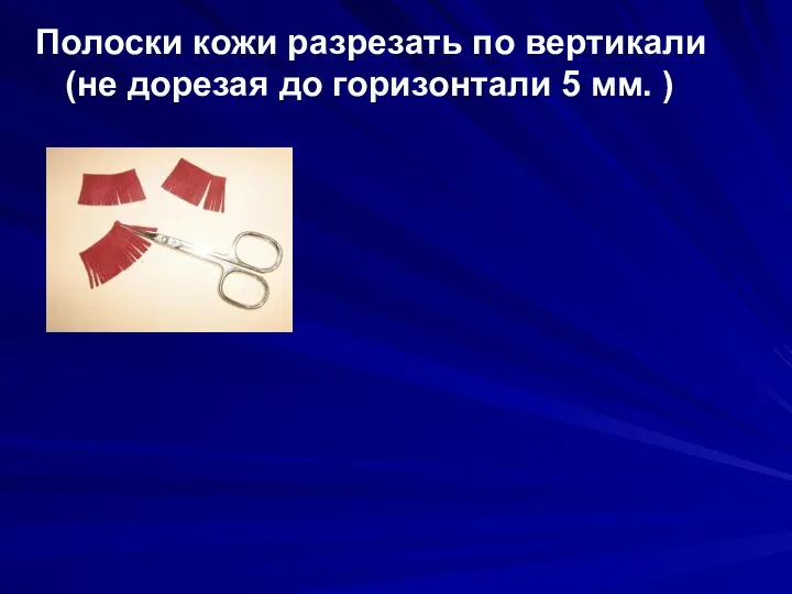 Полоски кожи разрезать по вертикали (не дорезая до горизонтали 5 мм. )