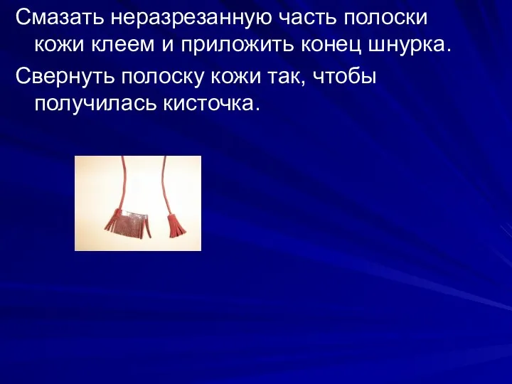 Смазать неразрезанную часть полоски кожи клеем и приложить конец шнурка. Свернуть полоску