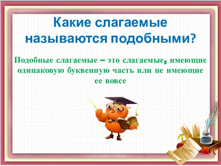 Какие слагаемые называются подобными? Подобные слагаемые – это слагаемые, имеющие одинаковую буквенную