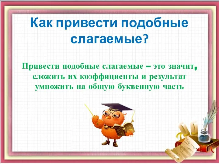 Как привести подобные слагаемые? Привести подобные слагаемые – это значит, сложить их