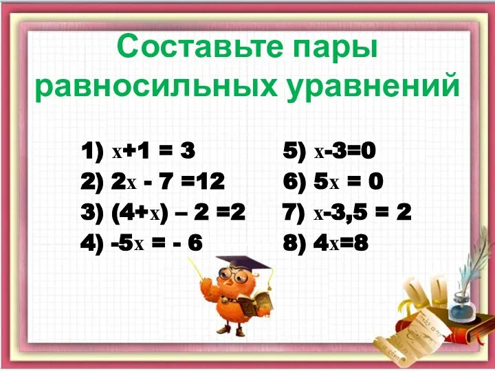 Составьте пары равносильных уравнений 1) х+1 = 3 5) х-3=0 2) 2х