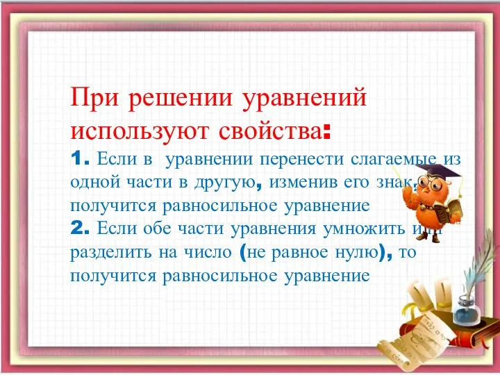 При решении уравнений используют свойства: 1. Если в уравнении перенести слагаемые из