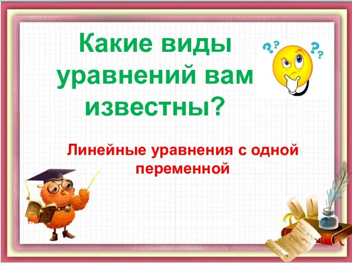 Какие виды уравнений вам известны? Линейные уравнения с одной переменной