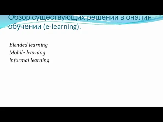 Обзор существующих решений в оналйн обучении (e-learning). Blended learning Mobile learning informal learning