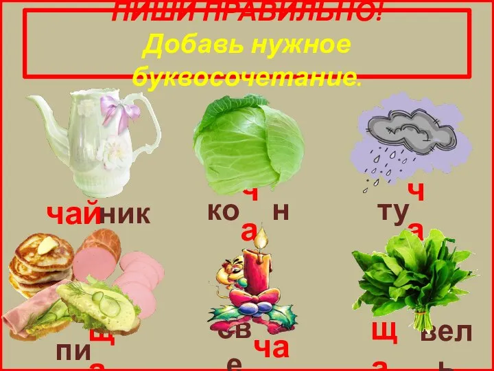 ПИШИ ПРАВИЛЬНО! Добавь нужное буквосочетание. ник ща ко ча ту ча пи