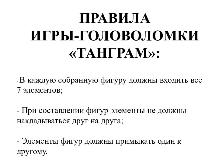 ПРАВИЛА ИГРЫ-ГОЛОВОЛОМКИ «ТАНГРАМ»: - В каждую собранную фигуру должны входить все 7