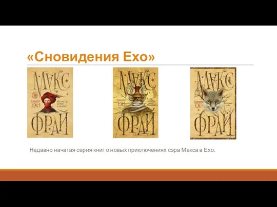 «Сновидения Ехо» Недавно начатая серия книг о новых приключениях сэра Макса в Ехо.