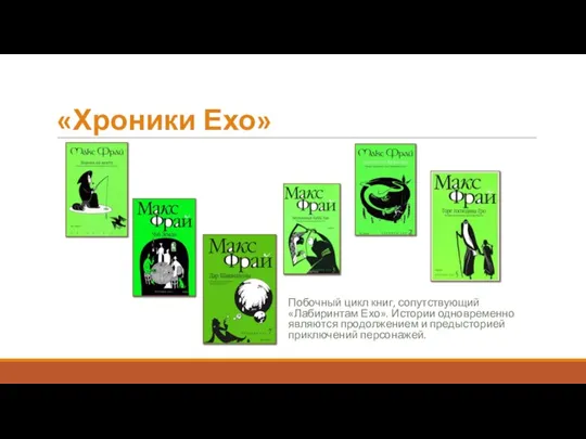 «Хроники Ехо» Побочный цикл книг, сопутствующий «Лабиринтам Ехо». Истории одновременно являются продолжением и предысторией приключений персонажей.