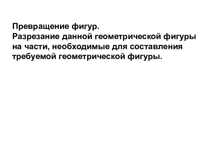 Превращение фигур. Разрезание данной геометрической фигуры на части, необходимые для составления требуемой геометрической фигуры.