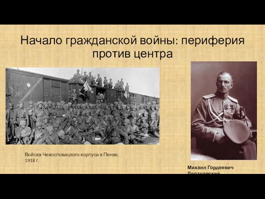 Начало гражданской войны: периферия против центра Михаил Гордеевич Дроздовский Войска Чехословацкого корпуса в Пензе, 1918 г.