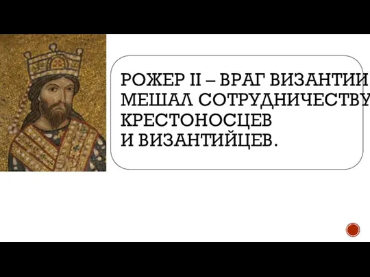 РОЖЕР II – ВРАГ ВИЗАНТИИ МЕШАЛ СОТРУДНИЧЕСТВУ КРЕСТОНОСЦЕВ И ВИЗАНТИЙЦЕВ.