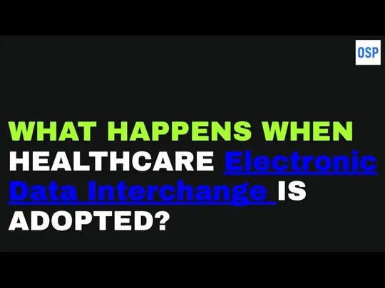 WHAT HAPPENS WHEN HEALTHCARE Electronic Data Interchange IS ADOPTED?