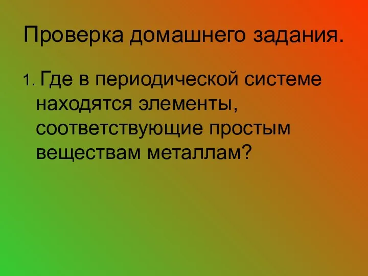 Проверка домашнего задания. 1. Где в периодической системе находятся элементы, соответствующие простым веществам металлам?