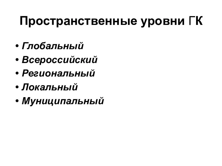 Пространственные уровни ГК Глобальный Всероссийский Региональный Локальный Муниципальный