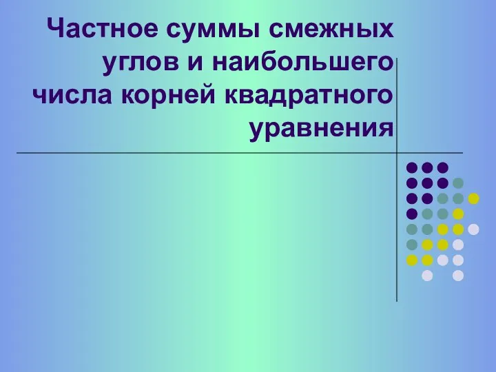 Частное суммы смежных углов и наибольшего числа корней квадратного уравнения