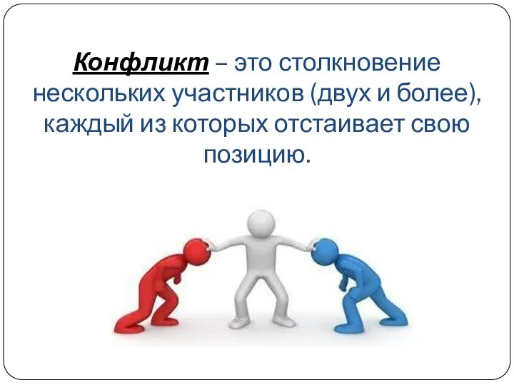 Конфликт – это столкновение нескольких участников (двух и более), каждый из которых отстаивает свою позицию.