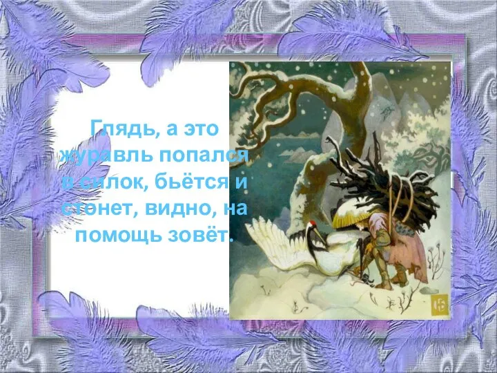 Глядь, а это журавль попался в силок, бьётся и стонет, видно, на помощь зовёт.