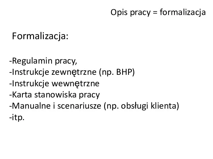 Opis pracy = formalizacja Formalizacja: Regulamin pracy, Instrukcje zewnętrzne (np. BHP) Instrukcje