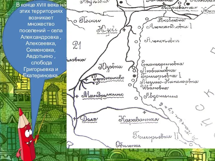 В конце XVIII века на этих территориях возникает множество поселений – села