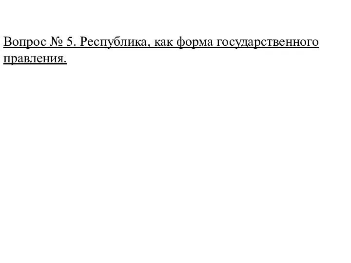 Вопрос № 5. Республика, как форма государственного правления.