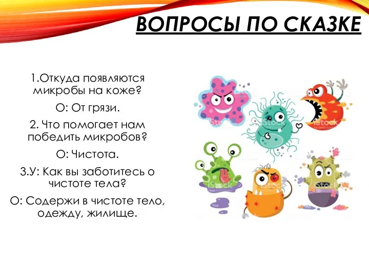 ВОПРОСЫ ПО СКАЗКЕ 1.Откуда появляются микробы на коже? О: От грязи. 2.