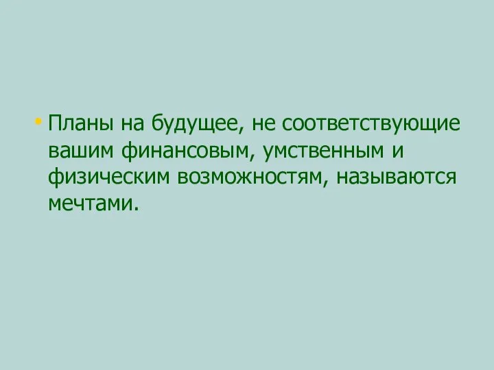 Планы на будущее, не соответствующие вашим финансовым, умственным и физическим возможностям, называются мечтами.