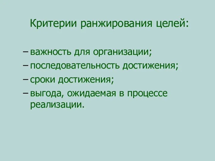 Критерии ранжирования целей: важность для организации; последовательность достижения; сроки достижения; выгода, ожидаемая в процессе реализации.