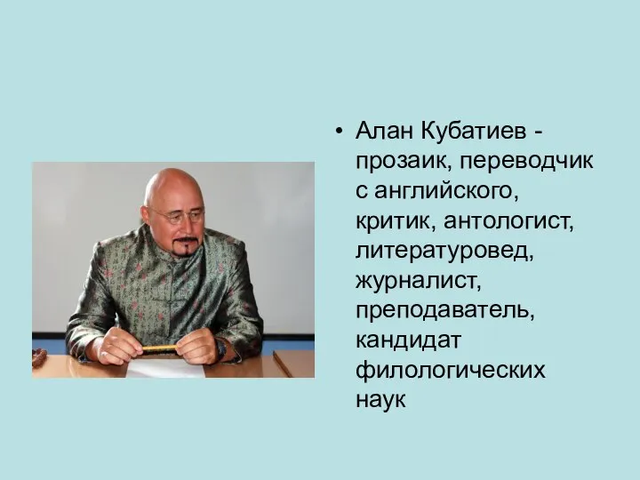 Алан Кубатиев - прозаик, переводчик с английского, критик, антологист, литературовед, журналист, преподаватель, кандидат филологических наук