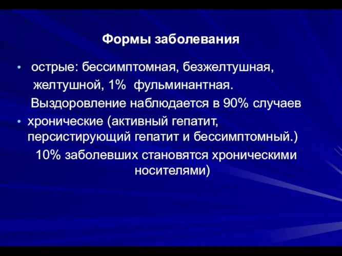 Формы заболевания острые: бессимптомная, безжелтушная, желтушной, 1% фульминантная. Выздоровление наблюдается в 90%