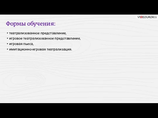 Формы обучения: театрализованное представление, игровое театрализованное представление, игровая пьеса, имитационно-игровая театрализация.