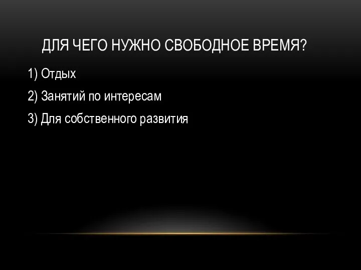 ДЛЯ ЧЕГО НУЖНО СВОБОДНОЕ ВРЕМЯ? 1) Отдых 2) Занятий по интересам 3) Для собственного развития