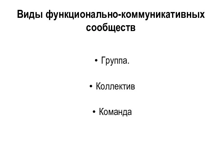 Виды функционально-коммуникативных сообществ Группа. Коллектив Команда