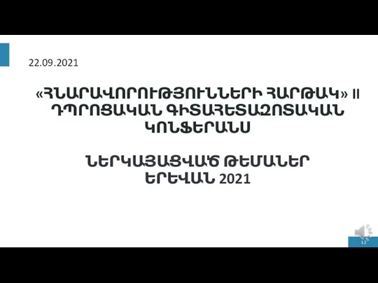 «ՀՆԱՐԱՎՈՐՈՒԹՅՈՒՆՆԵՐԻ ՀԱՐԹԱԿ» II ԴՊՐՈՑԱԿԱՆ ԳԻՏԱՀԵՏԱԶՈՏԱԿԱՆ ԿՈՆՖԵՐԱՆՍ ՆԵՐԿԱՅԱՑՎԱԾ ԹԵՄԱՆԵՐ ԵՐԵՎԱՆ 2021 22.09.2021