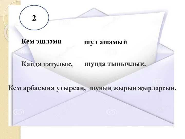 ... 2 Кем эшләми шул ашамый Кайда татулык, шунда тынычлык. Кем арбасына утырсаң, шуның җырын җырларсың.